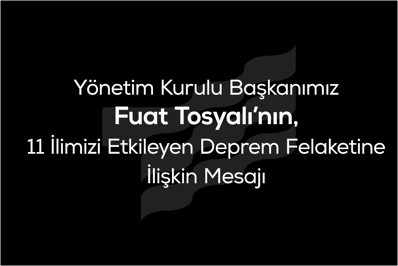 Yönetim Kurulu Başkanımız Fuat Tosyalı’nın, 11 İlimizi Etkileyen Deprem Felaketine İlişkin Mesajı